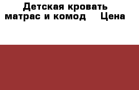 Детская кровать, матрас и комод  › Цена ­ 5 000 - Все города Мебель, интерьер » Детская мебель   . Тверская обл.,Нелидово г.